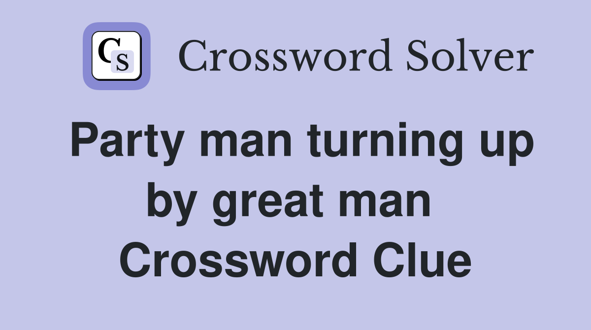 Party man turning up by great man  Crossword Clue