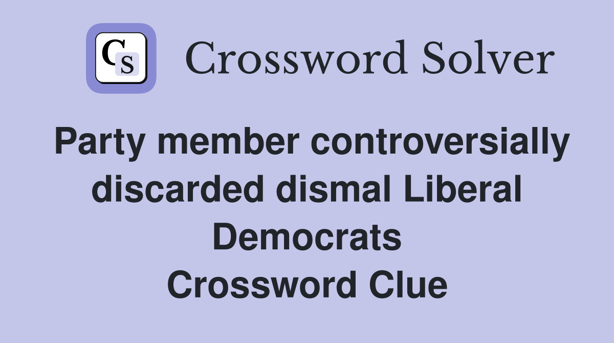 Party member controversially discarded dismal Liberal Democrats Crossword Clue