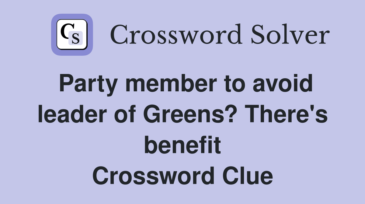 Party member to avoid leader of Greens? There's benefit Crossword Clue