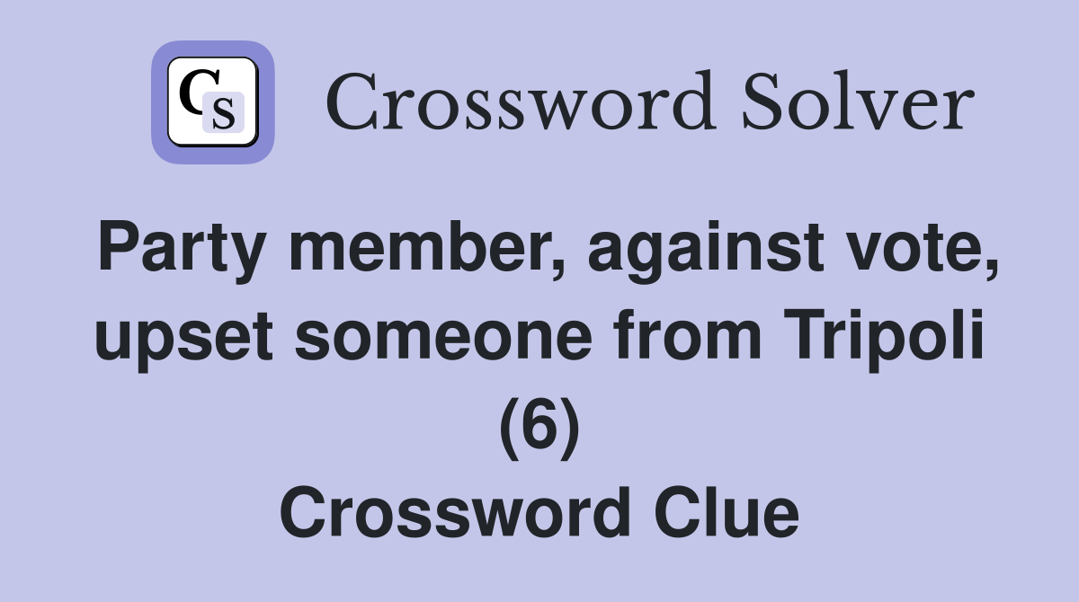 Party member, against vote, upset someone from Tripoli (6) Crossword Clue