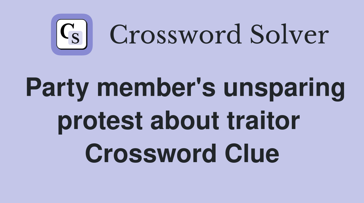 Party member's unsparing protest about traitor  Crossword Clue