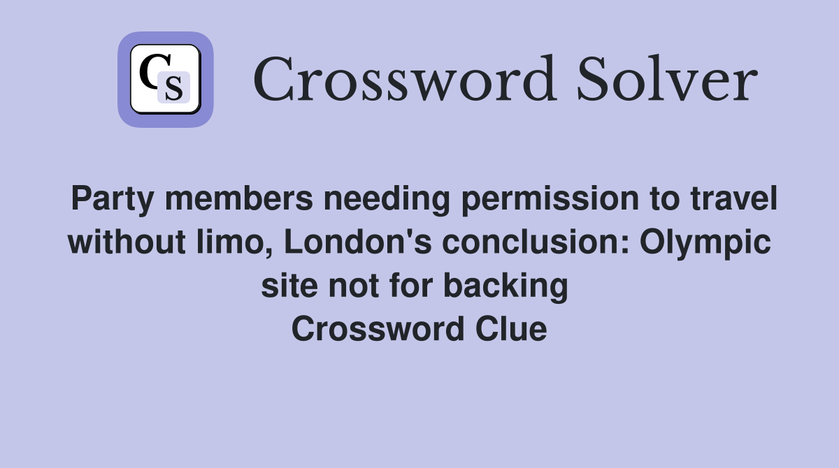 Party members needing permission to travel without limo, London's conclusion: Olympic site not for backing  Crossword Clue