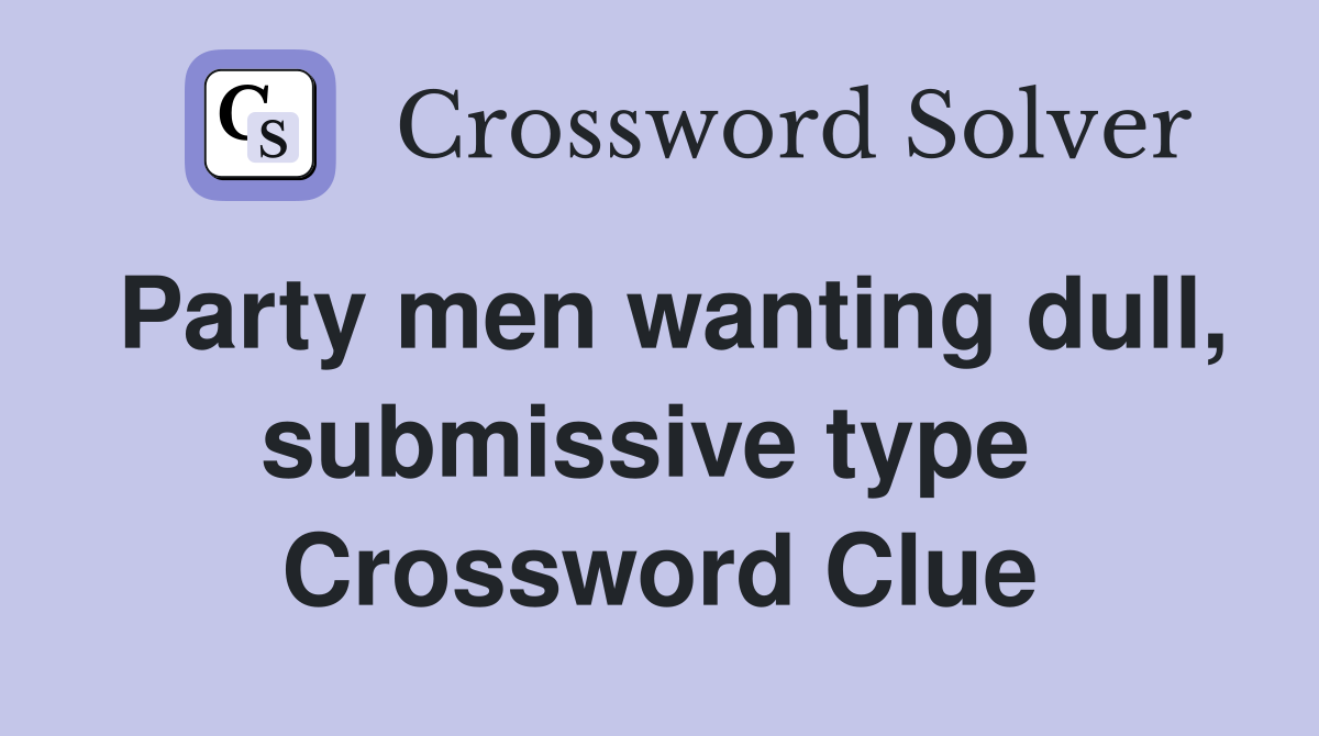 Party men wanting dull, submissive type  Crossword Clue