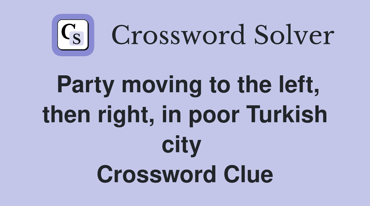 Party moving to the left, then right, in poor Turkish city  Crossword Clue