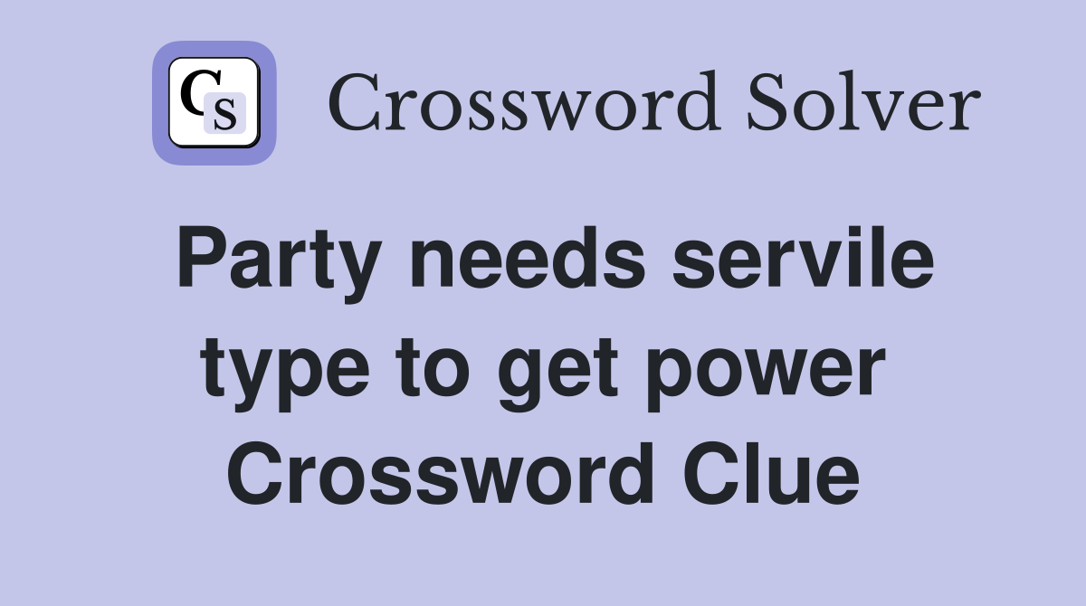 Party needs servile type to get power Crossword Clue