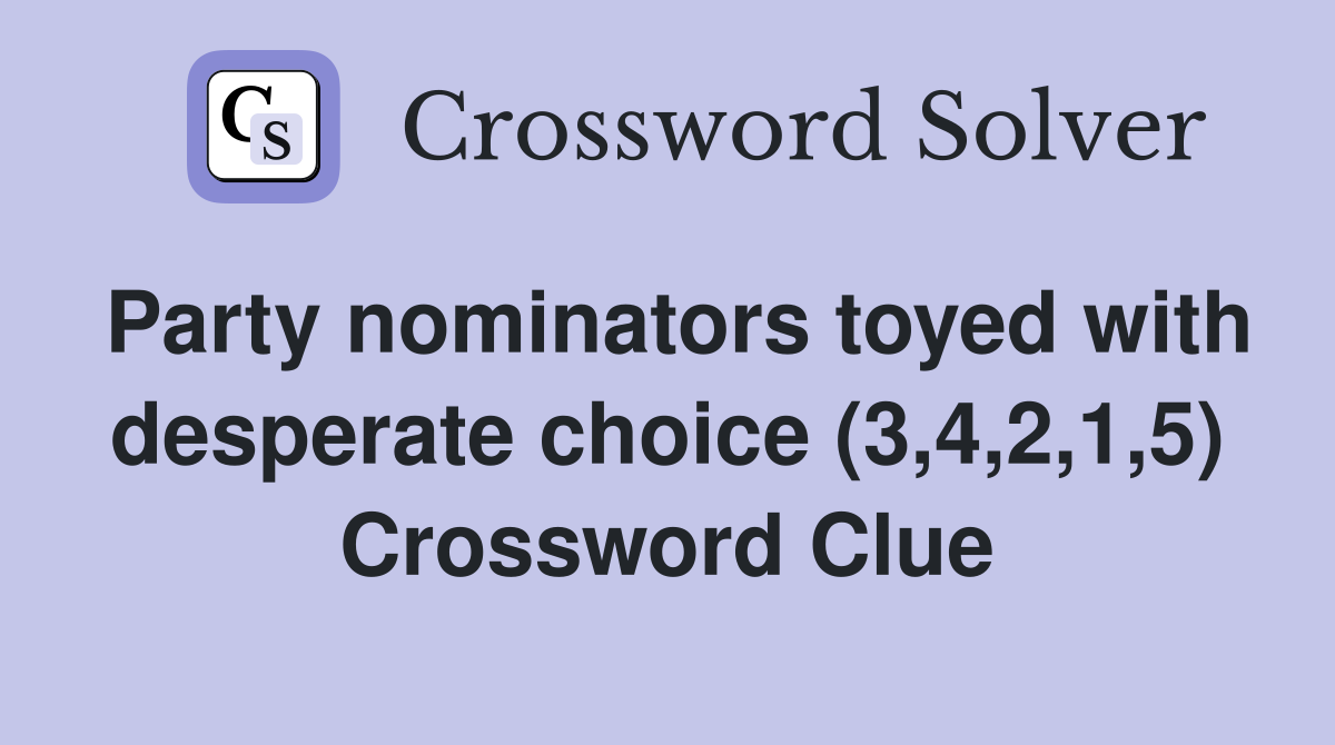 Party nominators toyed with desperate choice (3,4,2,1,5) Crossword Clue