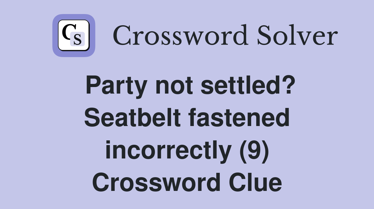 Party not settled? Seatbelt fastened incorrectly (9) Crossword Clue