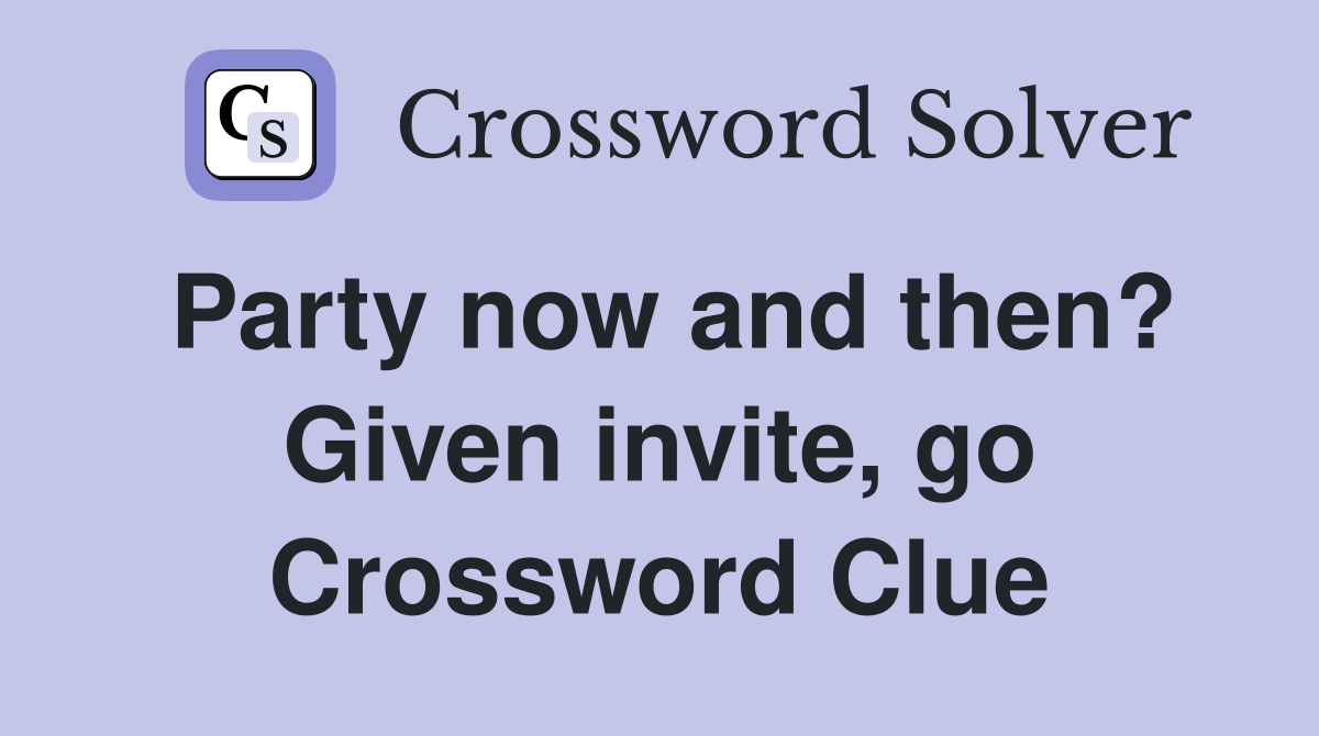 Party now and then? Given invite, go Crossword Clue