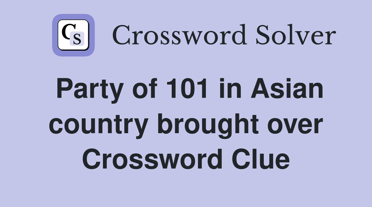Party of 101 in Asian country brought over Crossword Clue