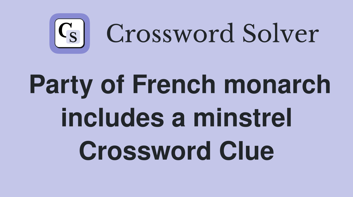 Party of French monarch includes a minstrel Crossword Clue