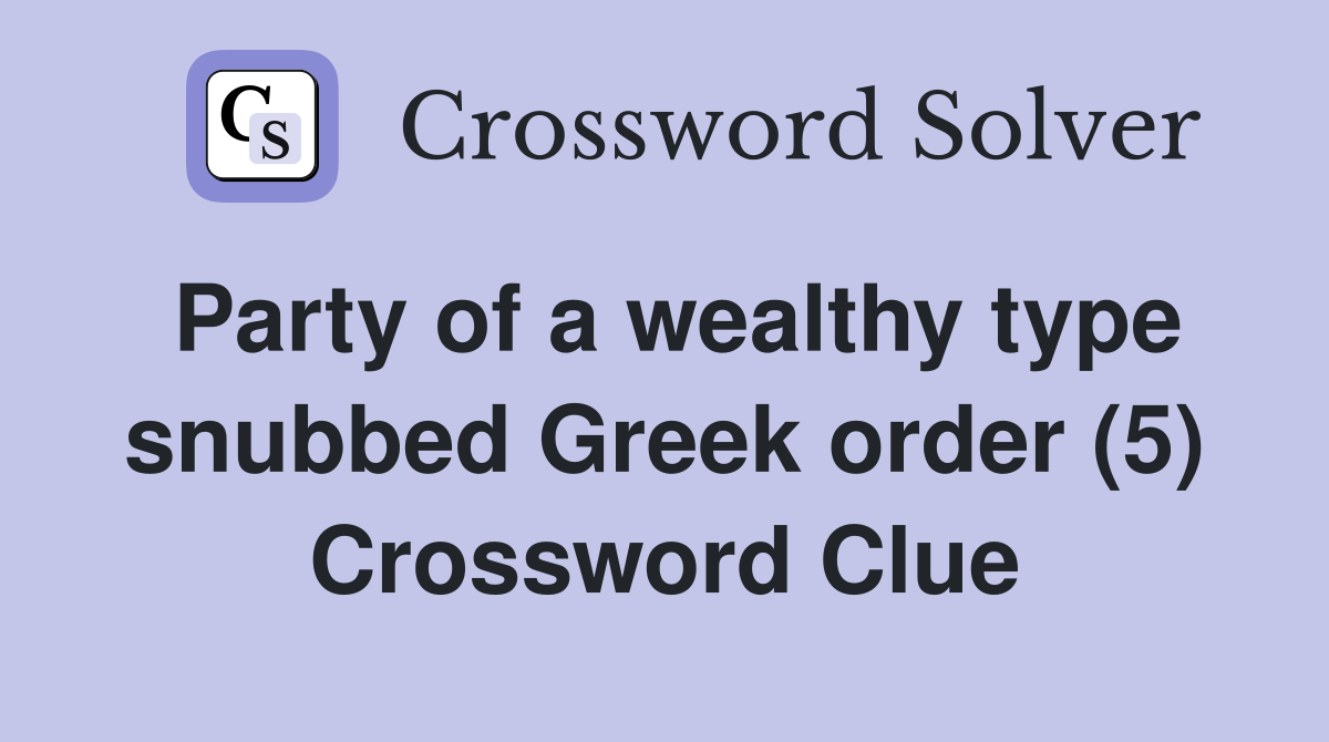 Party of a wealthy type snubbed Greek order (5) Crossword Clue