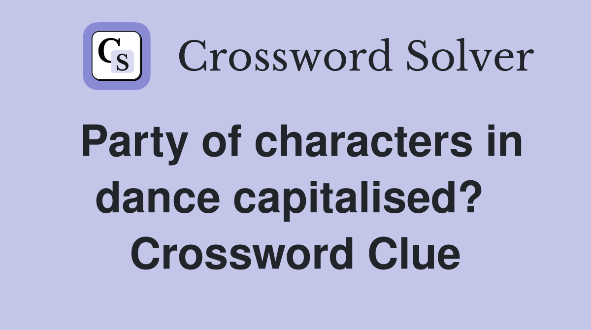 Party of characters in dance capitalised?  Crossword Clue