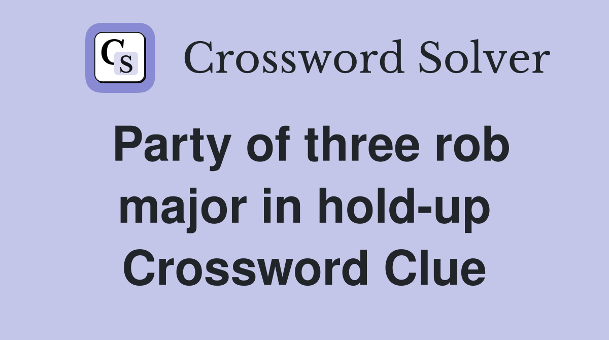 Party of three rob major in hold-up Crossword Clue