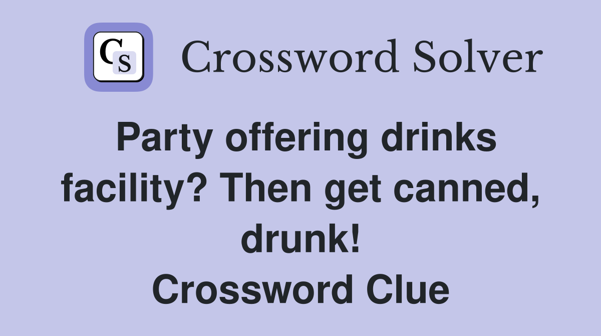 Party offering drinks facility? Then get canned, drunk! Crossword Clue