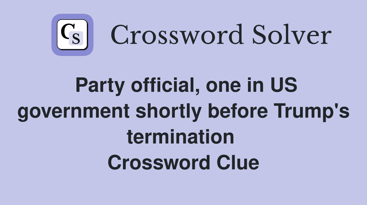 Party official, one in US government shortly before Trump's termination  Crossword Clue