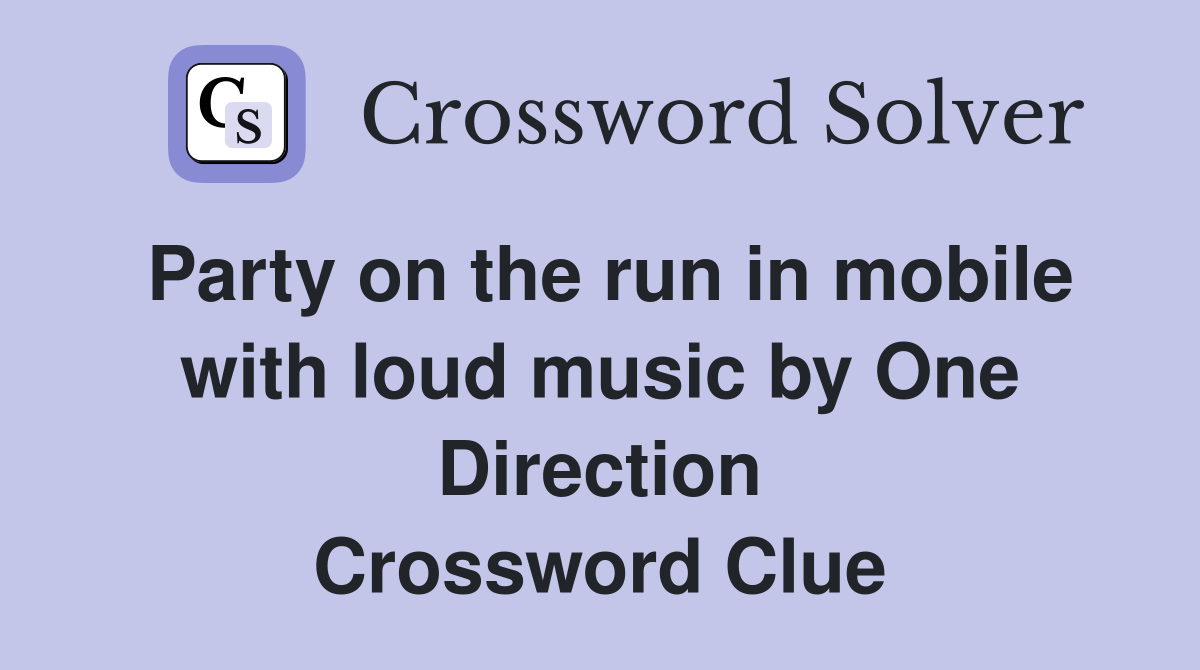 Party on the run in mobile with loud music by One Direction Crossword Clue