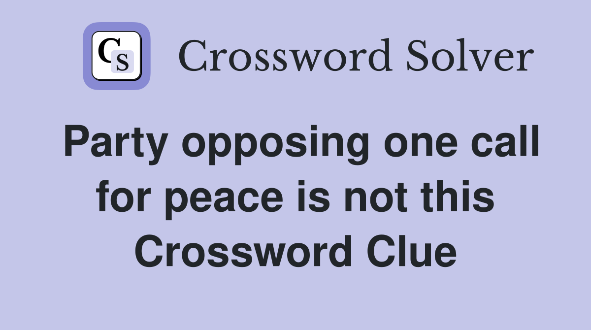Party opposing one call for peace is not this Crossword Clue