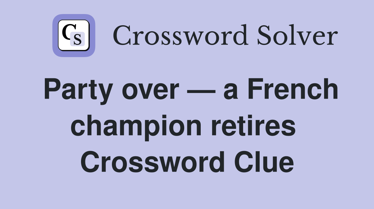 Party over — a French champion retires  Crossword Clue