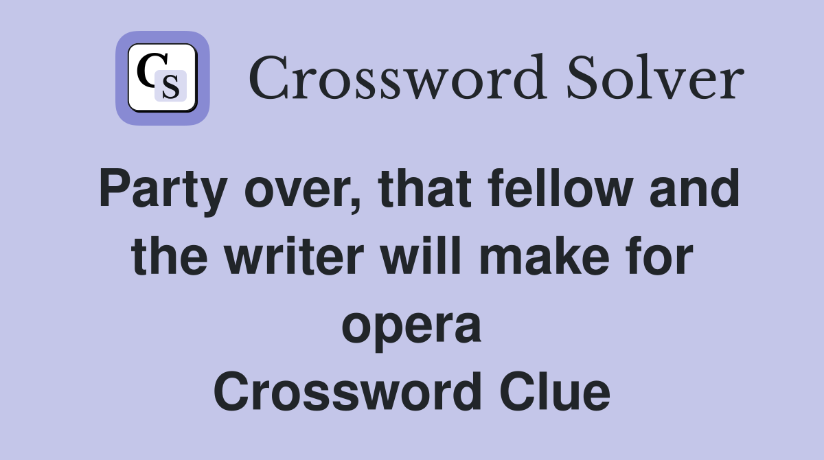 Party over, that fellow and the writer will make for opera Crossword Clue