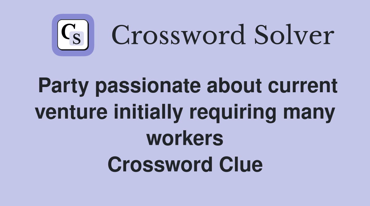 Party passionate about current venture initially requiring many workers Crossword Clue