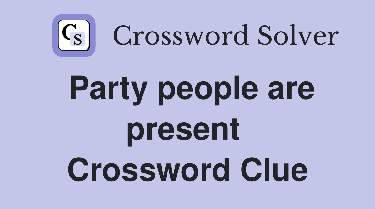 Party people are present  Crossword Clue