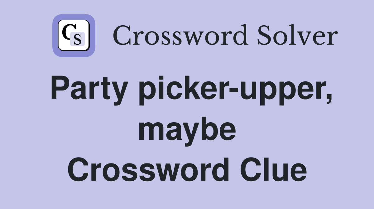 Party picker-upper, maybe Crossword Clue