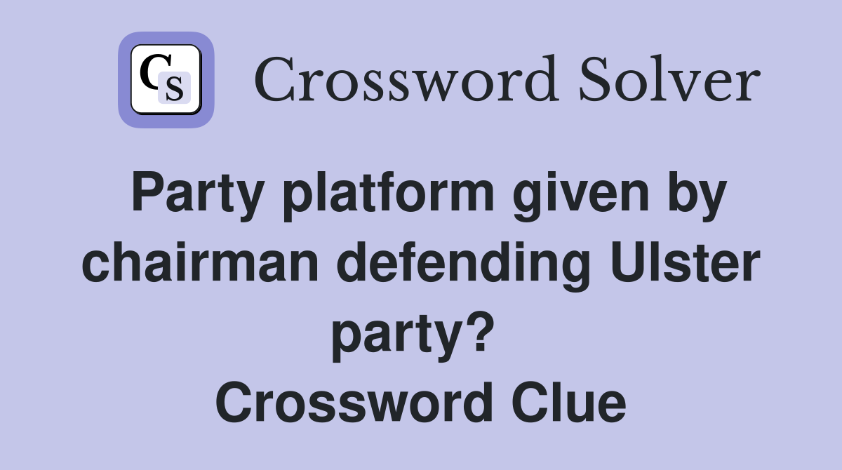 Party platform given by chairman defending Ulster party?  Crossword Clue