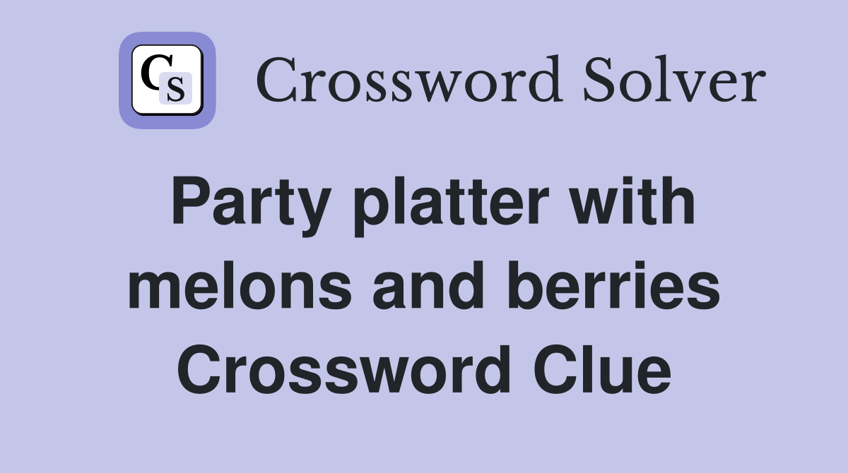 Party platter with melons and berries Crossword Clue