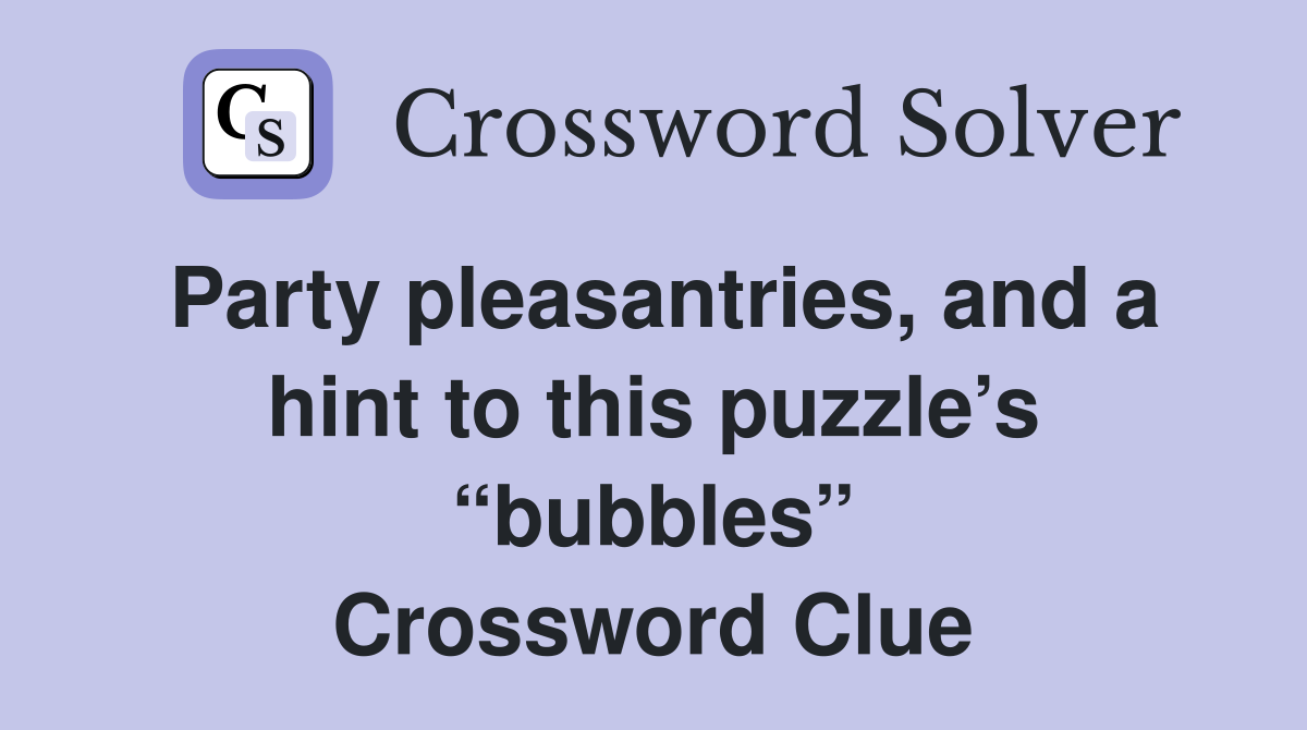 Party pleasantries, and a hint to this puzzle’s “bubbles” Crossword Clue