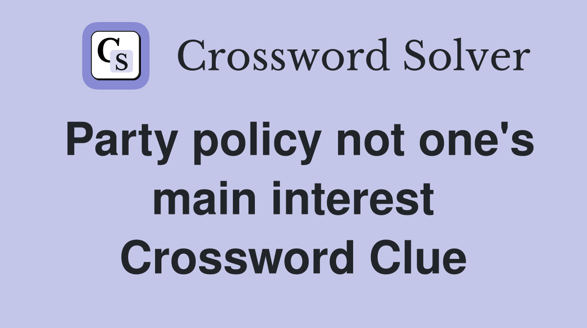 Party policy not one's main interest Crossword Clue