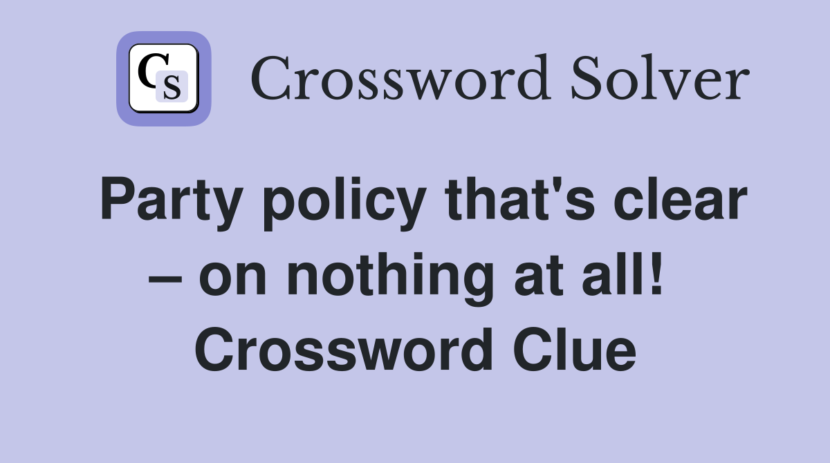 Party policy that's clear – on nothing at all!  Crossword Clue