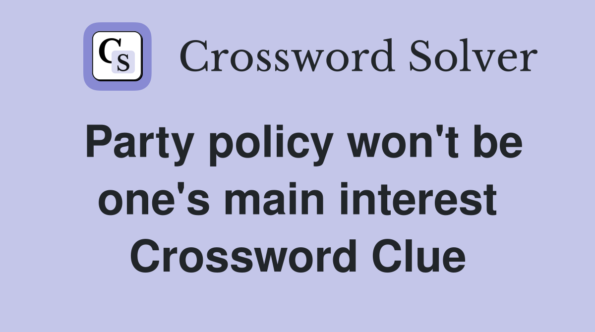Party policy won't be one's main interest Crossword Clue