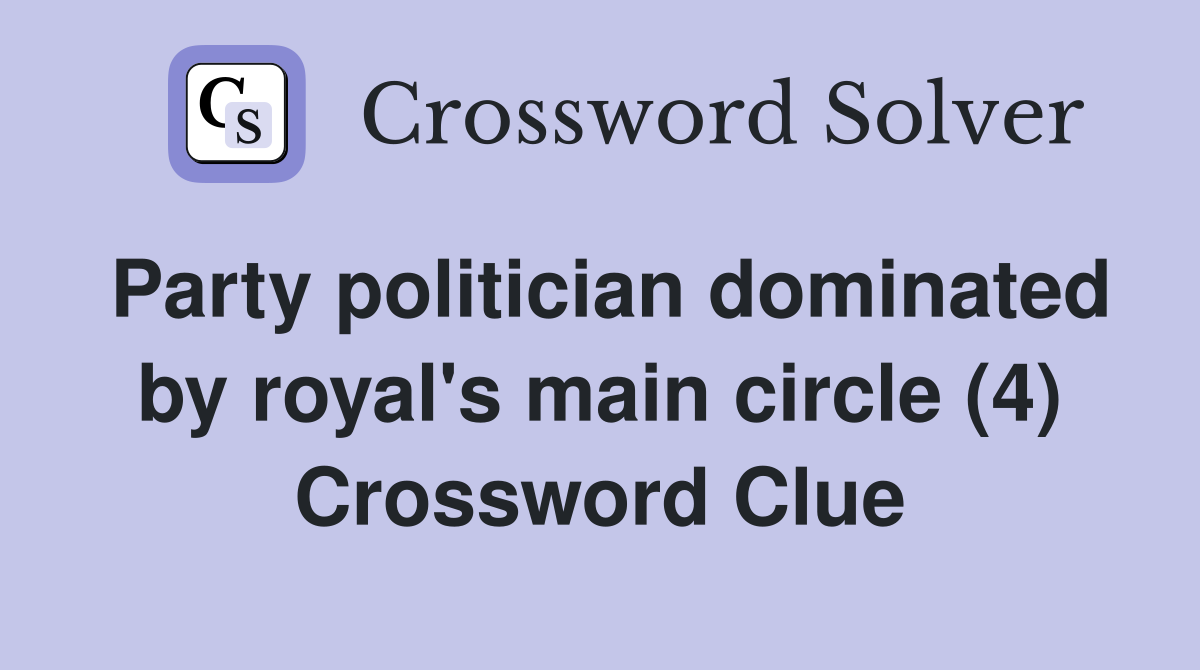 Party politician dominated by royal's main circle (4) Crossword Clue