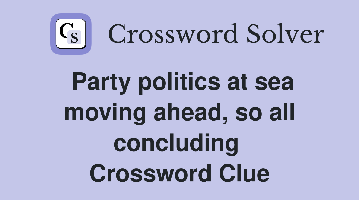 Party politics at sea moving ahead, so all concluding  Crossword Clue