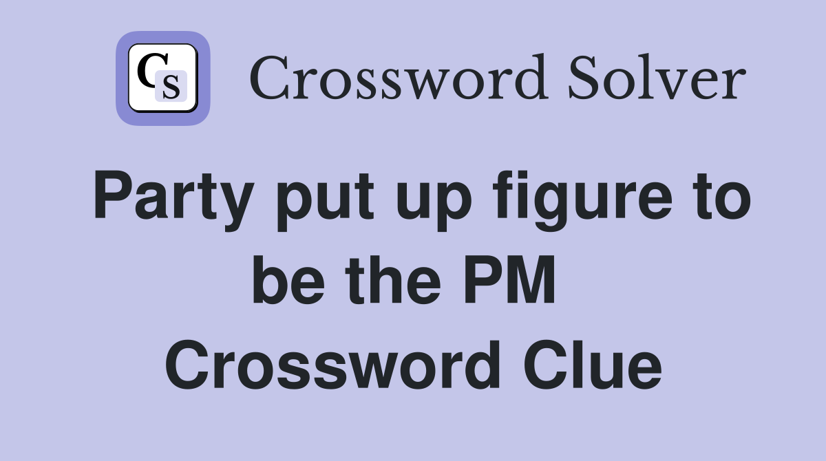 Party put up figure to be the PM  Crossword Clue