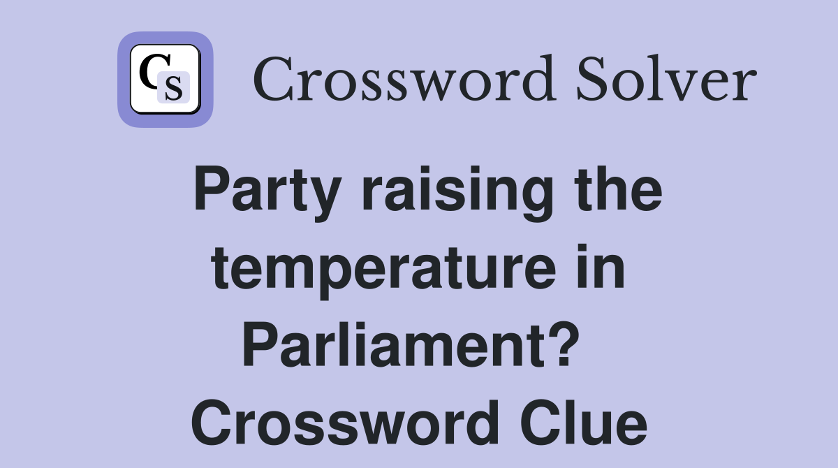 Party raising the temperature in Parliament?  Crossword Clue