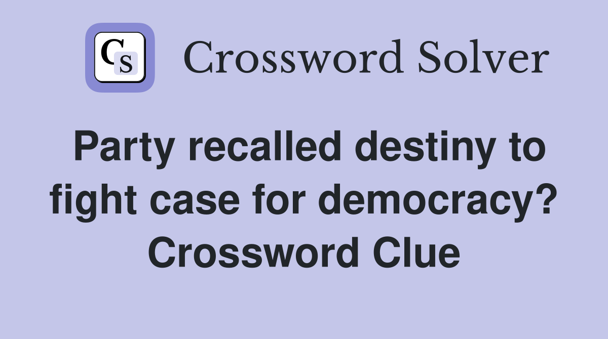 Party recalled destiny to fight case for democracy? Crossword Clue