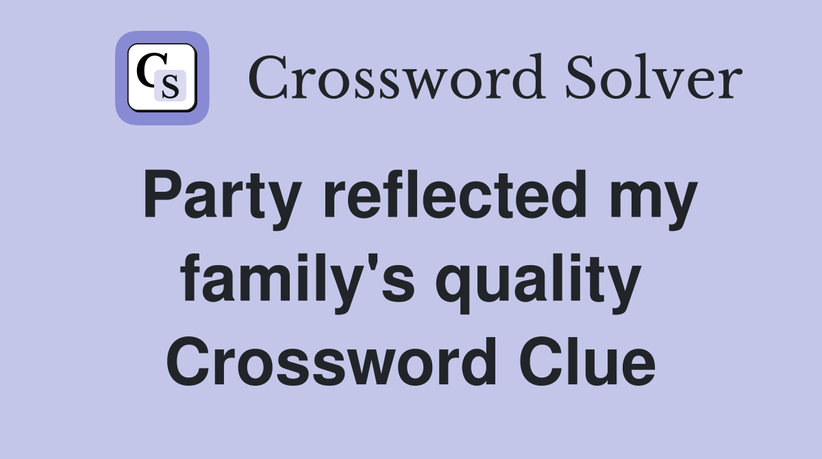 Party reflected my family's quality Crossword Clue