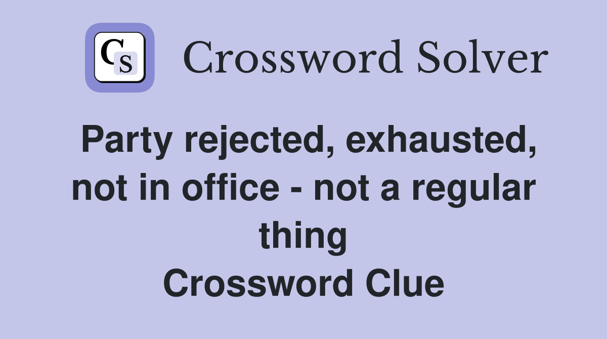 Party rejected, exhausted, not in office - not a regular thing Crossword Clue