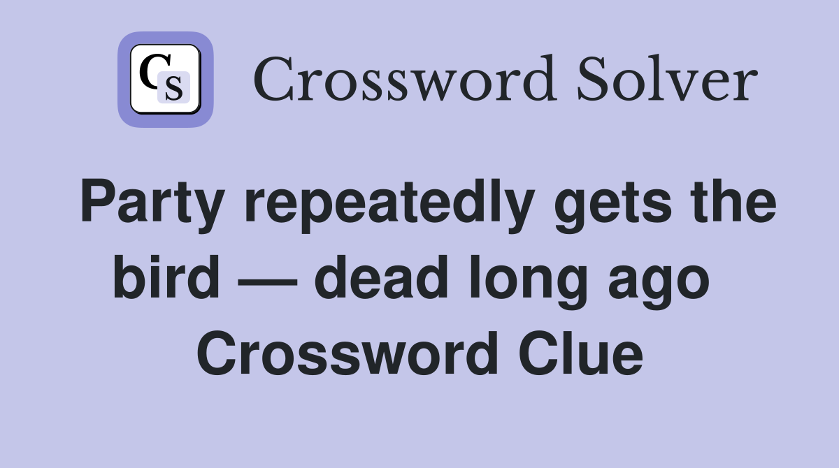 Party repeatedly gets the bird — dead long ago  Crossword Clue