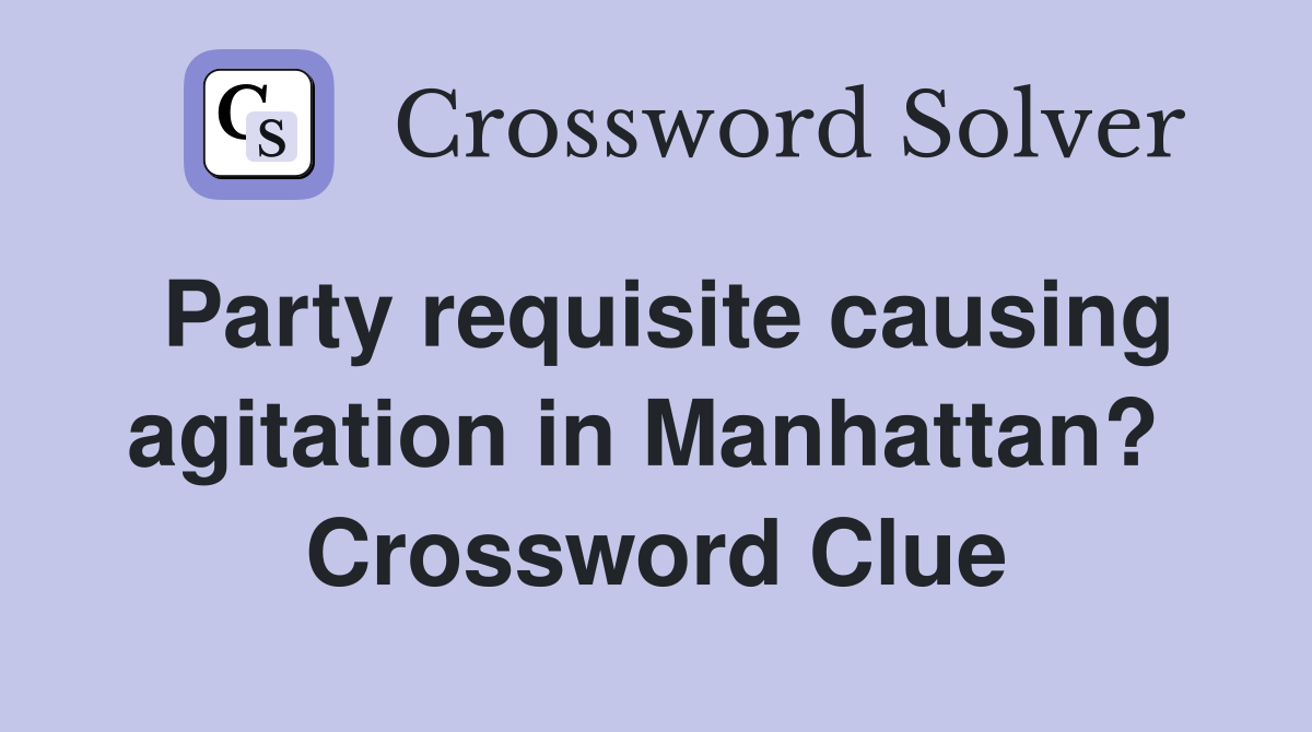 Party requisite causing agitation in Manhattan?  Crossword Clue
