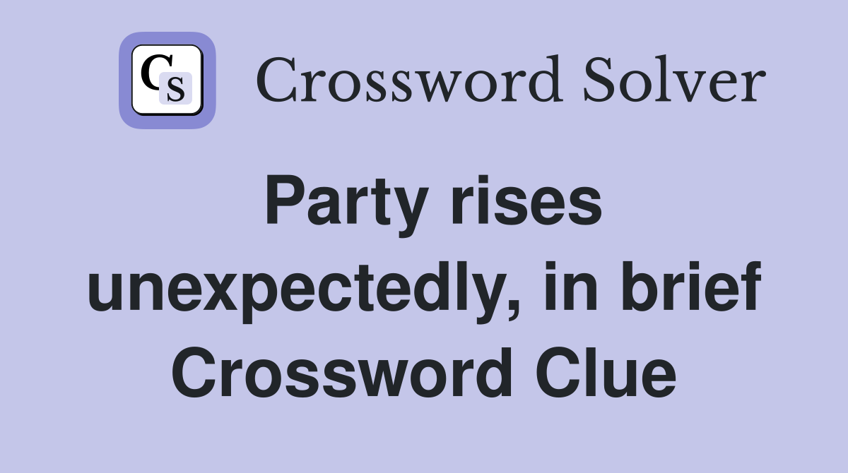 Party rises unexpectedly, in brief Crossword Clue