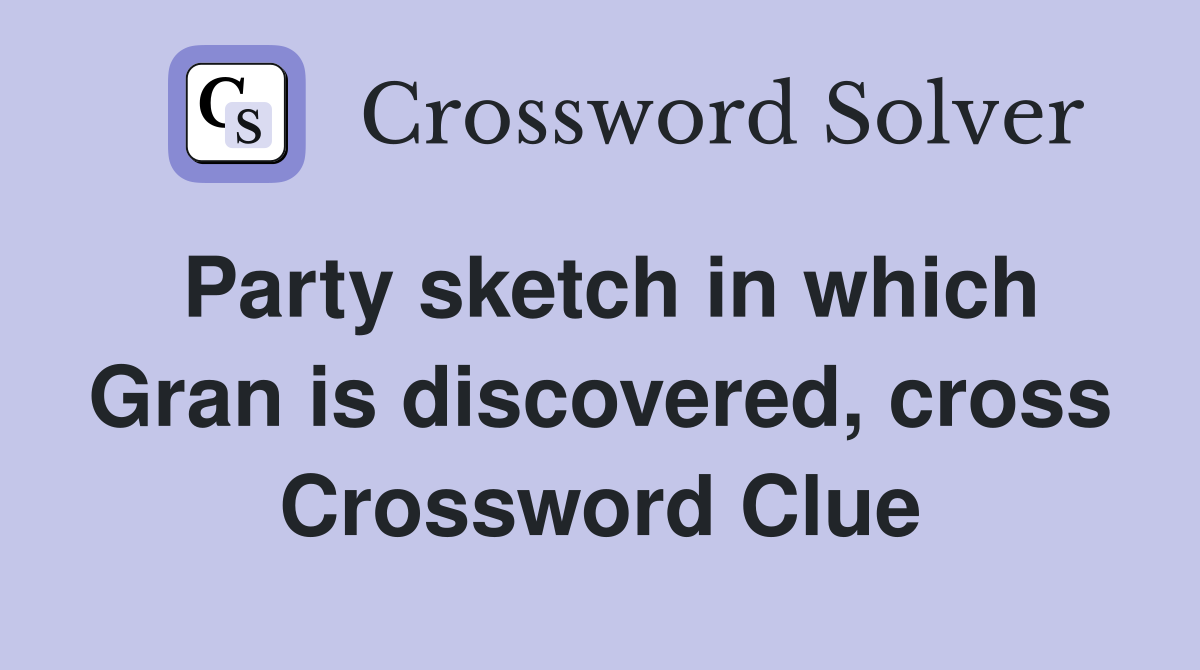 Party sketch in which Gran is discovered, cross Crossword Clue