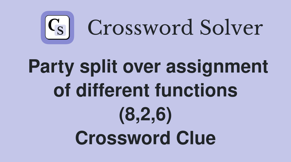 Party split over assignment of different functions (8,2,6) Crossword Clue