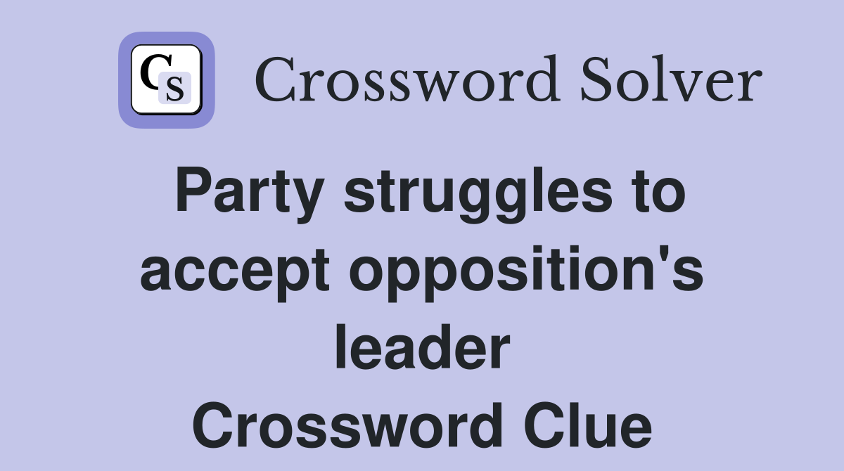 Party struggles to accept opposition's leader Crossword Clue