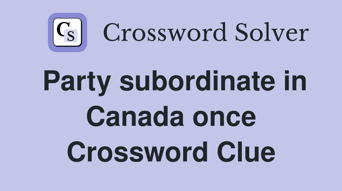 Party subordinate in Canada once Crossword Clue