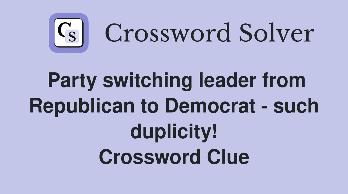 Party switching leader from Republican to Democrat - such duplicity! Crossword Clue