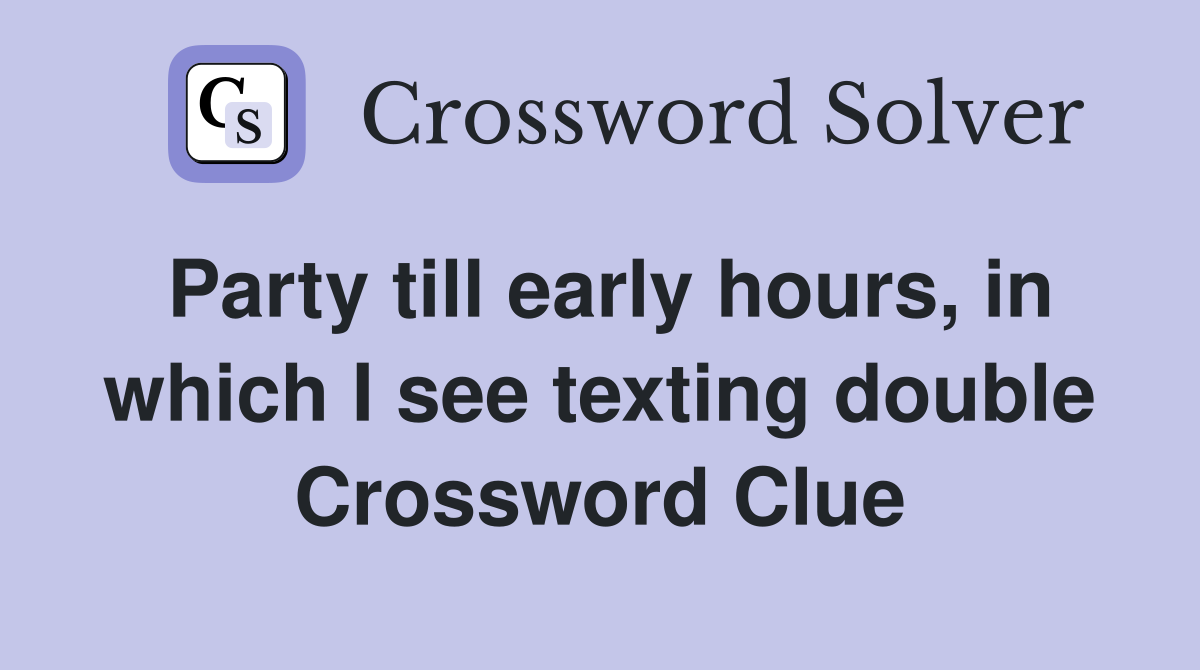Party till early hours, in which I see texting double Crossword Clue