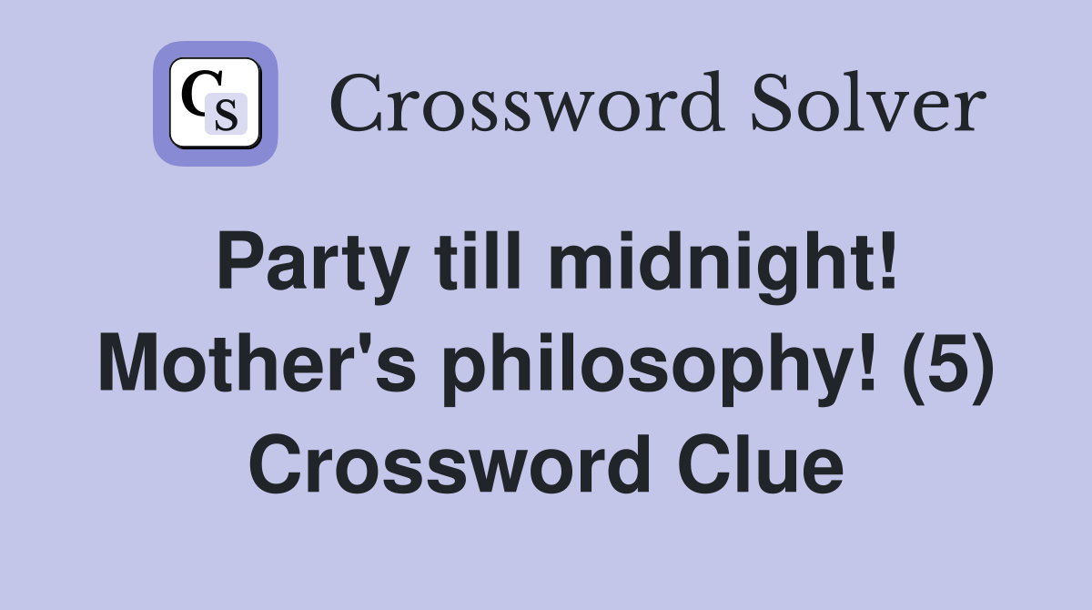 Party till midnight! Mother's philosophy! (5) Crossword Clue