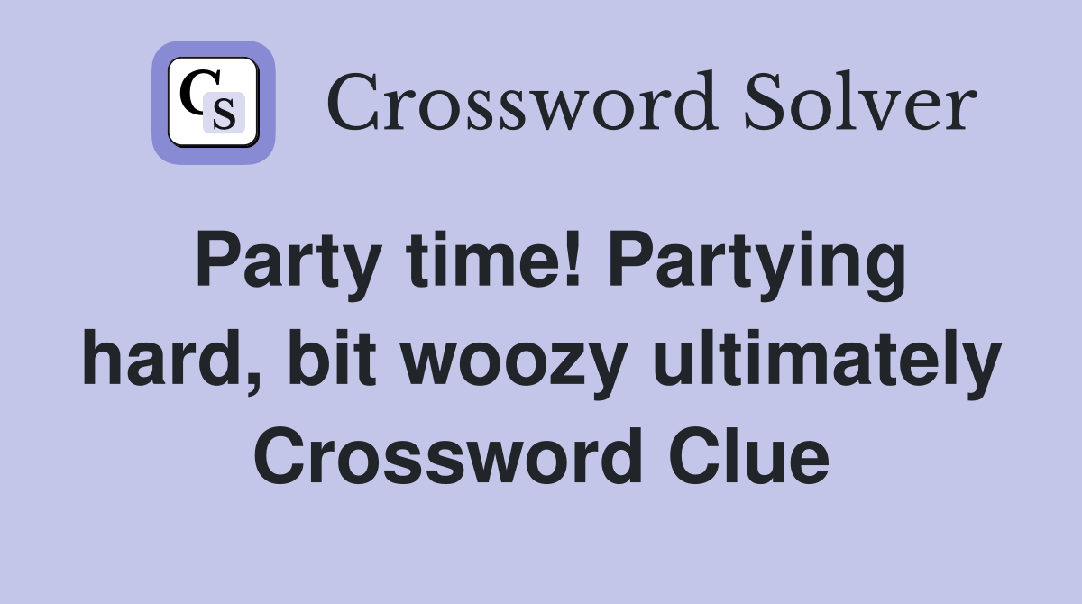 Party time! Partying hard, bit woozy ultimately Crossword Clue